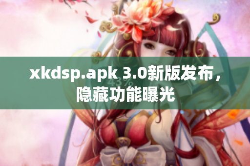 xkdsp.apk 3.0新版发布，隐藏功能曝光