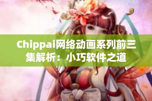 Chippai网络动画系列前三集解析：小巧软件之道