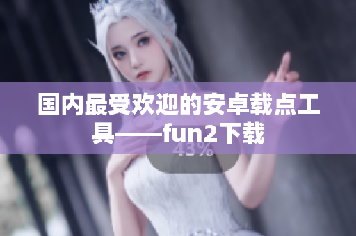 国内最受欢迎的安卓载点工具——fun2下载