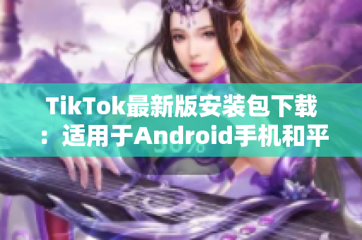 TikTok最新版安装包下载：适用于Android手机和平板设备