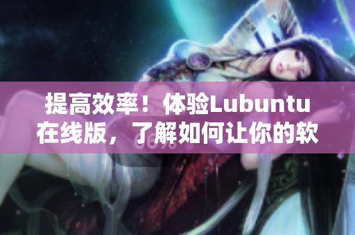 提高效率！体验Lubuntu在线版，了解如何让你的软件更优秀