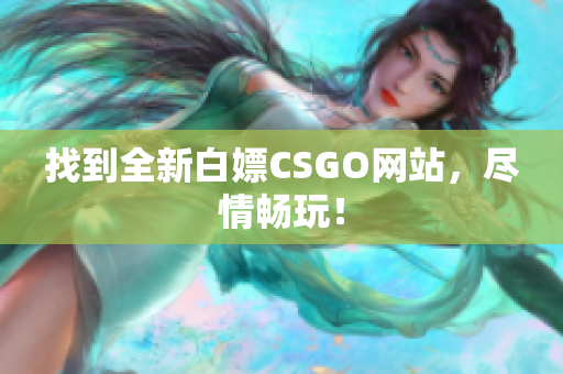 找到全新白嫖CSGO网站，尽情畅玩！