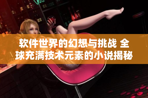 软件世界的幻想与挑战 全球充满技术元素的小说揭秘