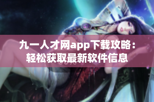 九一人才网app下载攻略：轻松获取最新软件信息