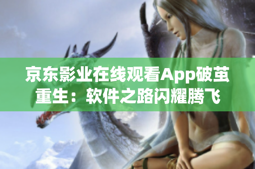 京东影业在线观看App破茧重生：软件之路闪耀腾飞