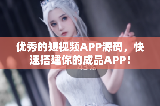 优秀的短视频APP源码，快速搭建你的成品APP！