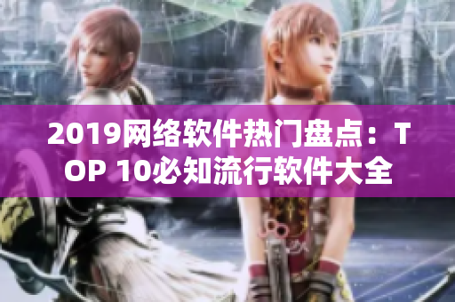 2019网络软件热门盘点：TOP 10必知流行软件大全