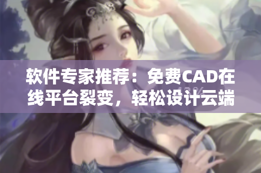 软件专家推荐：免费CAD在线平台裂变，轻松设计云端创意