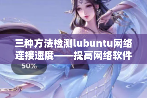 三种方法检测lubuntu网络连接速度——提高网络软件使用效率