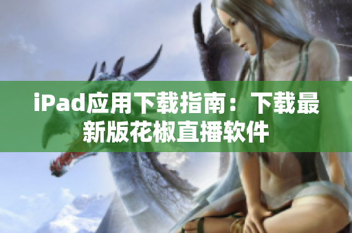 iPad应用下载指南：下载最新版花椒直播软件
