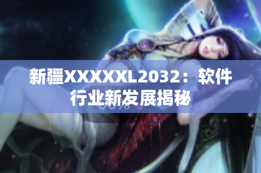 新疆XXXXXL2032：软件行业新发展揭秘