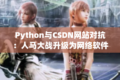 Python与CSDN网站对抗：人马大战升级为网络软件竞技战