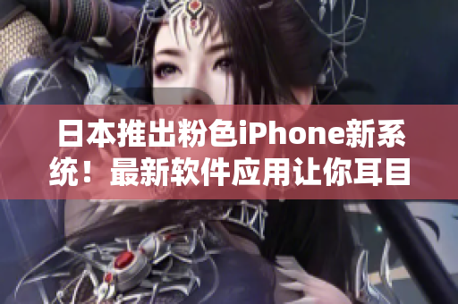 日本推出粉色iPhone新系统！最新软件应用让你耳目一新