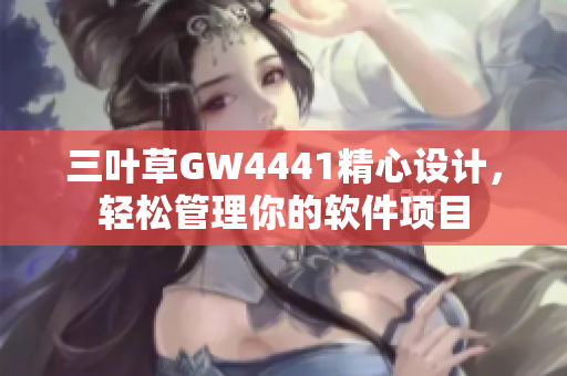 三叶草GW4441精心设计，轻松管理你的软件项目