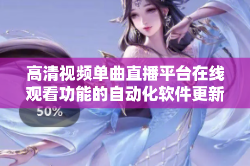 高清视频单曲直播平台在线观看功能的自动化软件更新及优化策略
