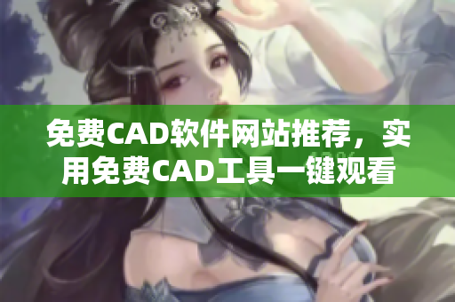 免费CAD软件网站推荐，实用免费CAD工具一键观看