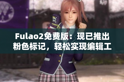 Fulao2免费版：现已推出粉色标记，轻松实现编辑工作！