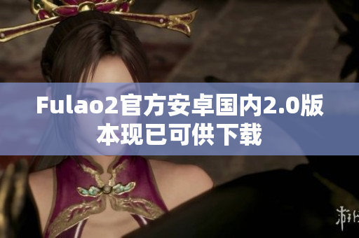 Fulao2官方安卓国内2.0版本现已可供下载