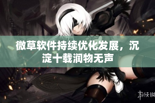 微草软件持续优化发展，沉淀十载润物无声
