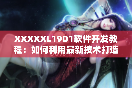 XXXXXL19D1软件开发教程：如何利用最新技术打造高效网络应用