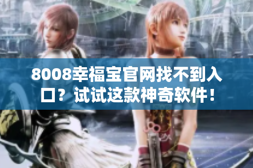 8008幸福宝官网找不到入口？试试这款神奇软件！