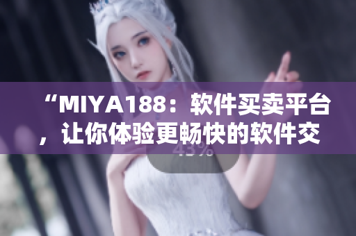 “MIYA188：软件买卖平台，让你体验更畅快的软件交易”