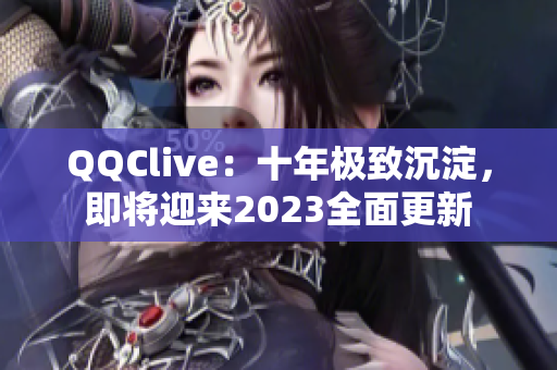 QQClive：十年极致沉淀，即将迎来2023全面更新