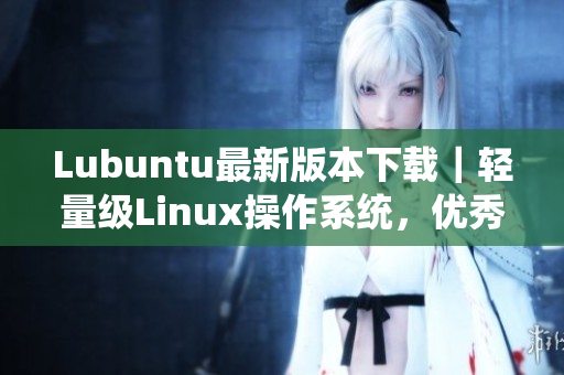 Lubuntu最新版本下载｜轻量级Linux操作系统，优秀的软件兼容性