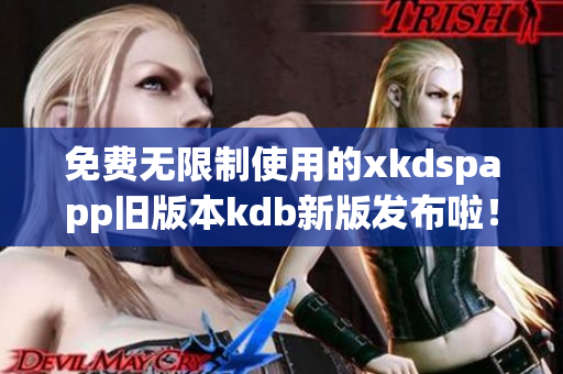 免费无限制使用的xkdspapp旧版本kdb新版发布啦！