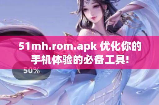 51mh.rom.apk 优化你的手机体验的必备工具!