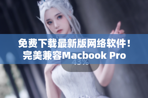 免费下载最新版网络软件！完美兼容Macbook Pro