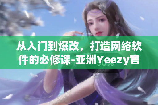 从入门到爆改，打造网络软件的必修课-亚洲Yeezy官网。