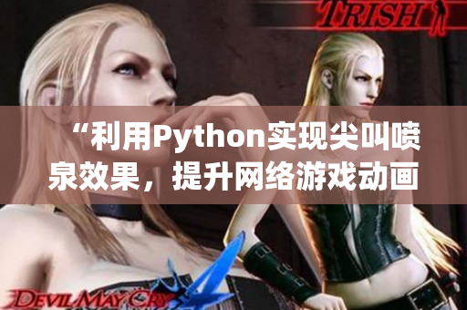 “利用Python实现尖叫喷泉效果，提升网络游戏动画体验！”