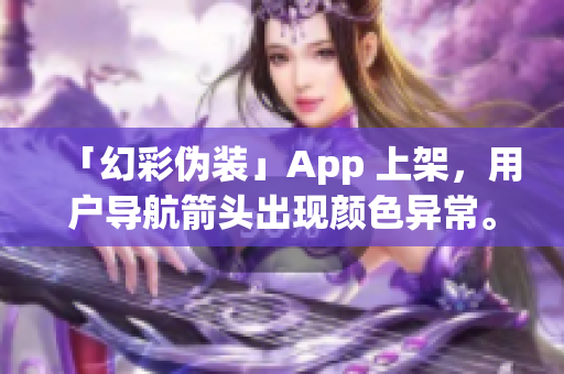 「幻彩伪装」App 上架，用户导航箭头出现颜色异常。