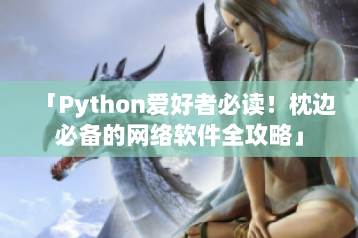 「Python爱好者必读！枕边必备的网络软件全攻略」