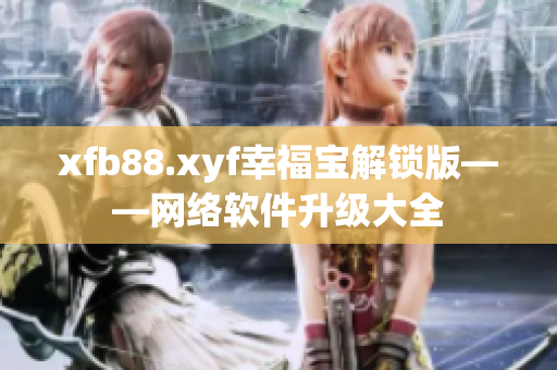 xfb88.xyf幸福宝解锁版——网络软件升级大全