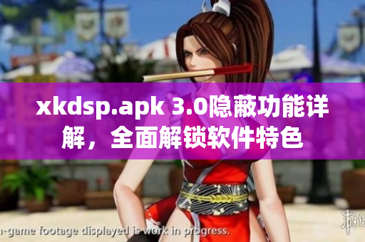 xkdsp.apk 3.0隐蔽功能详解，全面解锁软件特色