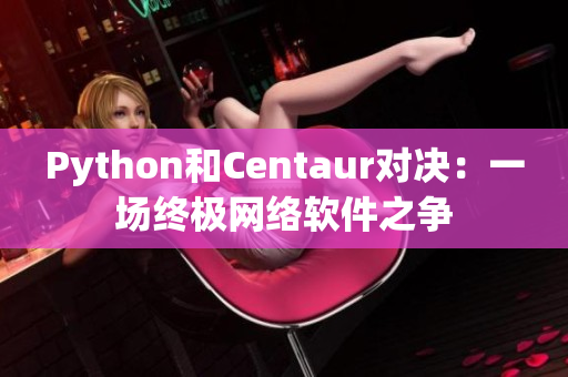 Python和Centaur对决：一场终极网络软件之争