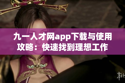 九一人才网app下载与使用攻略：快速找到理想工作