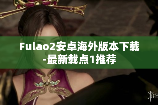 Fulao2安卓海外版本下载-最新载点1推荐