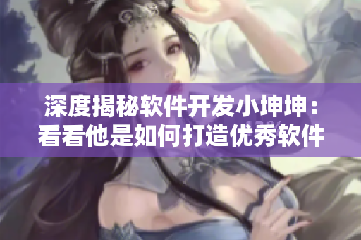 深度揭秘软件开发小坤坤：看看他是如何打造优秀软件的