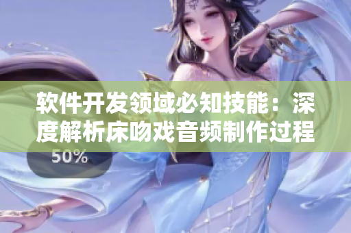 软件开发领域必知技能：深度解析床吻戏音频制作过程