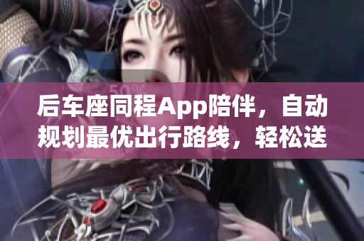 后车座同程App陪伴，自动规划最优出行路线，轻松送妈妈到姥姥家。