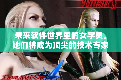 未来软件世界里的女学员，她们将成为顶尖的技术专家