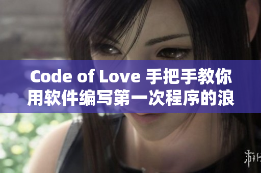 Code of Love 手把手教你用软件编写第一次程序的浪漫故事