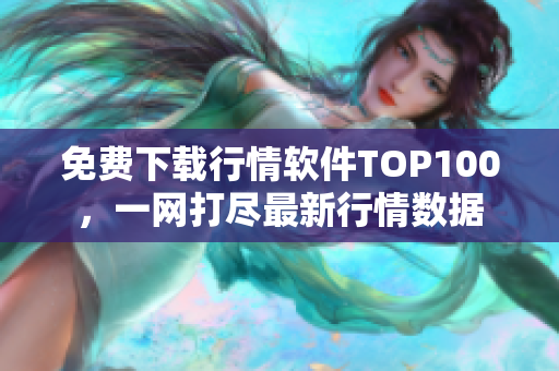 免费下载行情软件TOP100，一网打尽最新行情数据