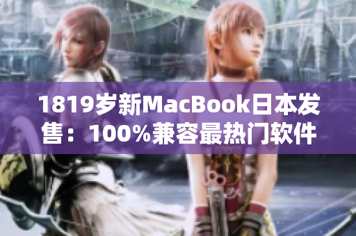 1819岁新MacBook日本发售：100%兼容最热门软件