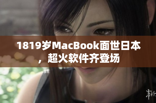 1819岁MacBook面世日本，超火软件齐登场