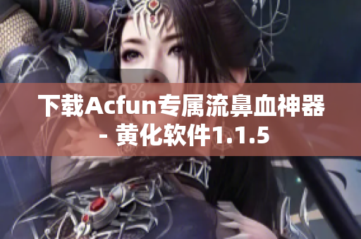 下载Acfun专属流鼻血神器 - 黄化软件1.1.5