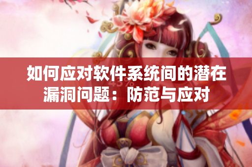 如何应对软件系统间的潜在漏洞问题：防范与应对